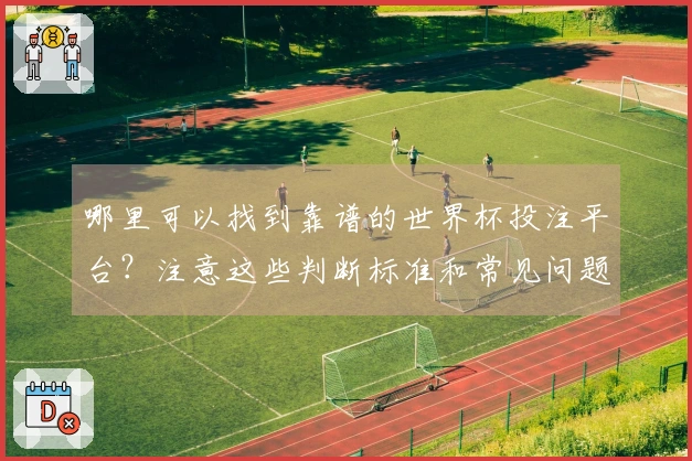 哪里可以找到靠谱的世界杯投注平台？注意这些判断标准和常见问题