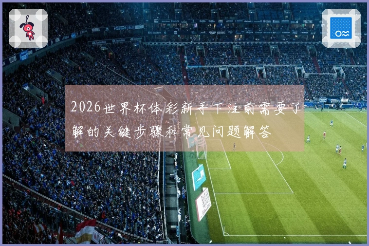 2026世界杯体彩新手下注前需要了解的关键步骤和常见问题解答