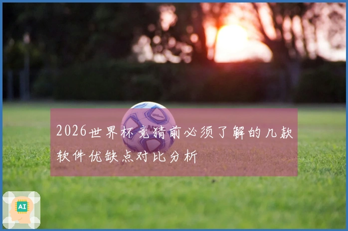 2026世界杯竞猜前必须了解的几款软件优缺点对比分析