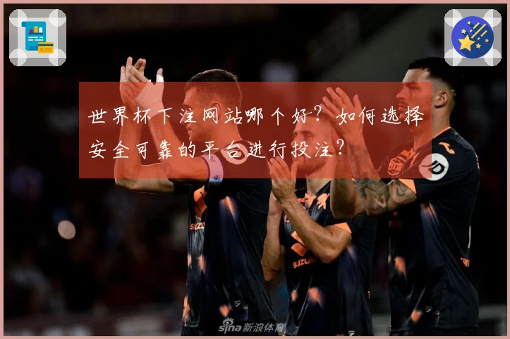 世界杯下注网站哪个好？如何选择安全可靠的平台进行投注？