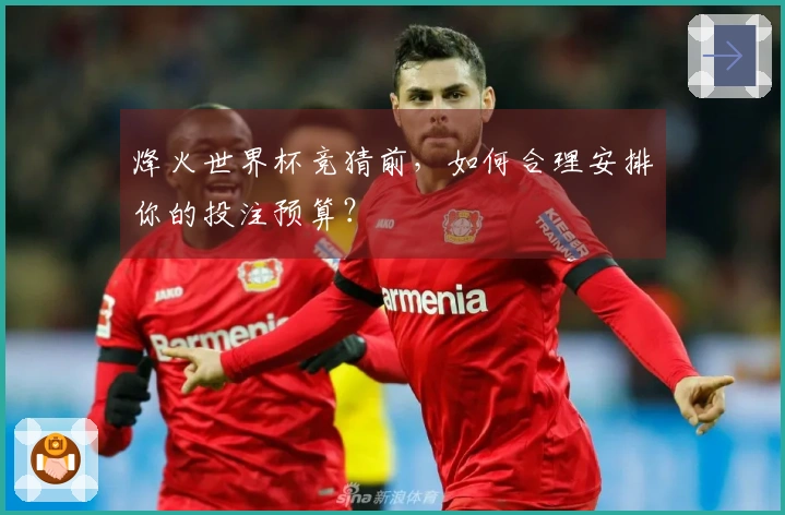 烽火世界杯竞猜前，如何合理安排你的投注预算？